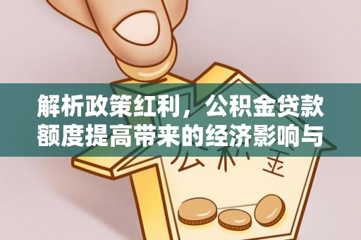 芎林解析政策红利，公积金贷款额度提高带来的经济影响与生活改变