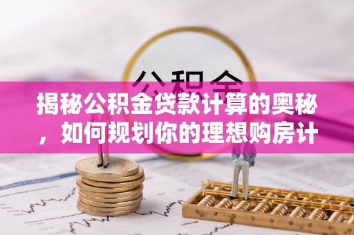 芎林揭秘公积金贷款计算的奥秘，如何规划你的理想购房计划