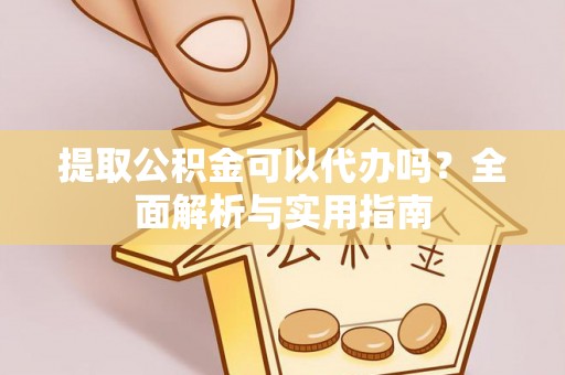 芎林提取公积金可以代办吗？全面解析与实用指南
