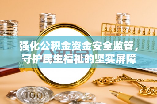 芎林强化公积金资金安全监管，守护民生福祉的坚实屏障