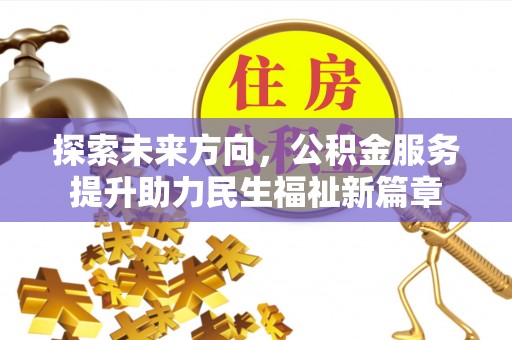 芎林探索未来方向，公积金服务提升助力民生福祉新篇章