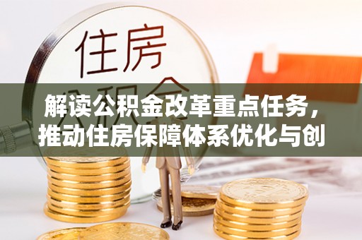 芎林解读公积金改革重点任务，推动住房保障体系优化与创新