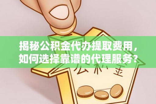 芎林揭秘公积金代办提取费用，如何选择靠谱的代理服务？