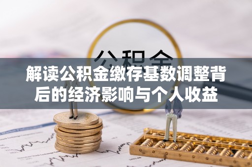 芎林解读公积金缴存基数调整背后的经济影响与个人收益