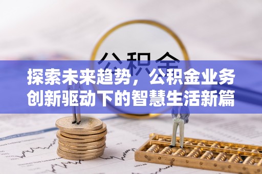 芎林探索未来趋势，公积金业务创新驱动下的智慧生活新篇章
