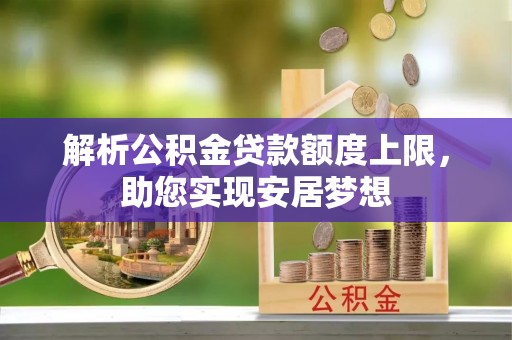 芎林解析公积金贷款额度上限，助您实现安居梦想