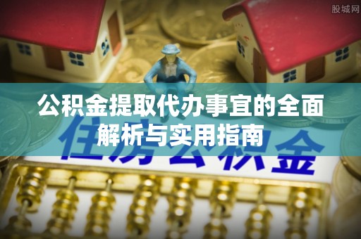芎林公积金提取代办事宜的全面解析与实用指南