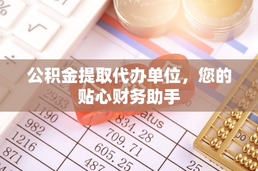 芎林公积金提取代办单位，您的贴心财务助手