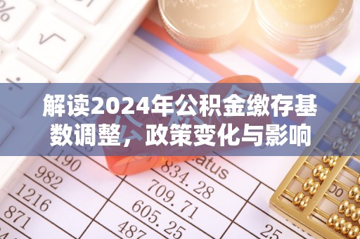 芎林解读2024年公积金缴存基数调整，政策变化与影响