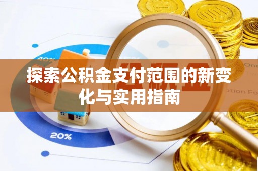 芎林探索公积金支付范围的新变化与实用指南