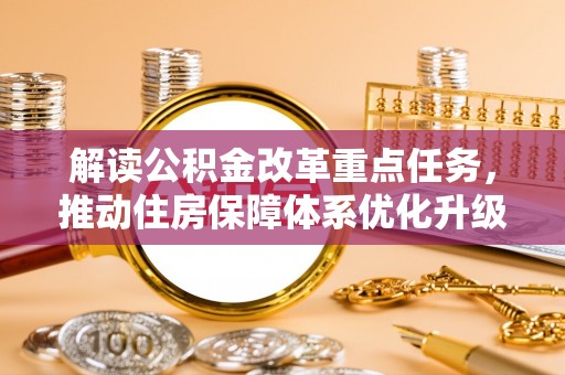 芎林解读公积金改革重点任务，推动住房保障体系优化升级