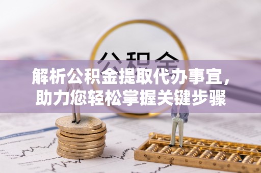 芎林解析公积金提取代办事宜，助力您轻松掌握关键步骤