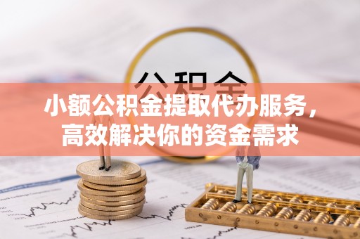 芎林小额公积金提取代办服务，高效解决你的资金需求
