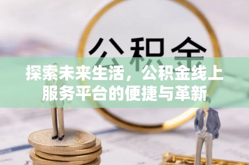 芎林探索未来生活，公积金线上服务平台的便捷与革新