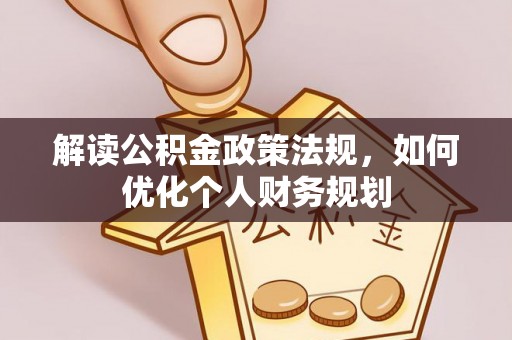 芎林解读公积金政策法规，如何优化个人财务规划