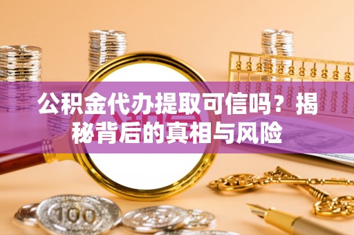 芎林公积金代办提取可信吗？揭秘背后的真相与风险