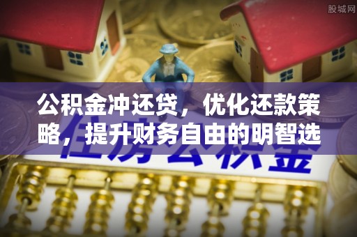 芎林公积金冲还贷，优化还款策略，提升财务自由的明智选择