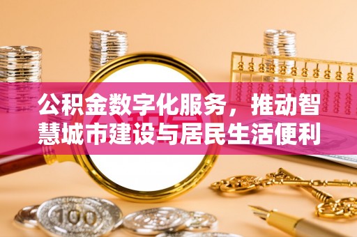 芎林公积金数字化服务，推动智慧城市建设与居民生活便利化