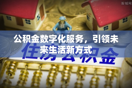 芎林公积金数字化服务，引领未来生活新方式