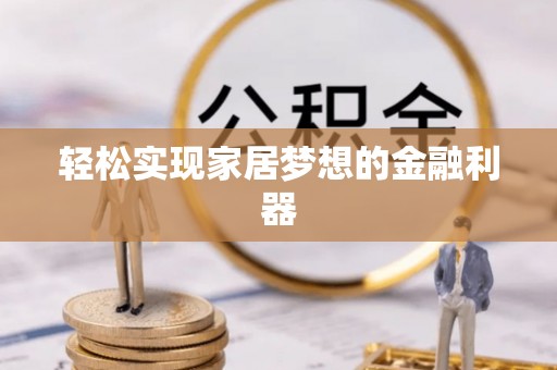 芎林轻松实现家居梦想的金融利器
