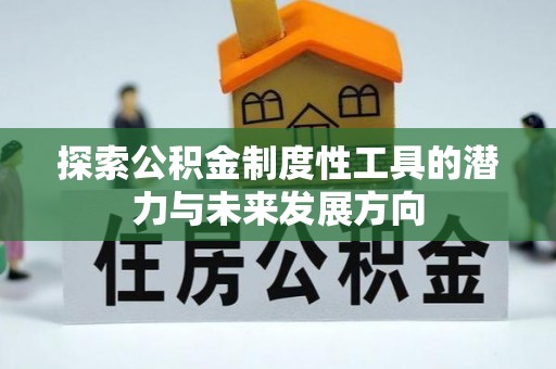 芎林探索公积金制度性工具的潜力与未来发展方向