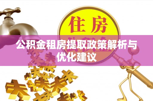 芎林公积金租房提取政策解析与优化建议