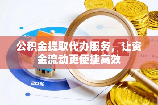 芎林公积金提取代办服务，让资金流动更便捷高效