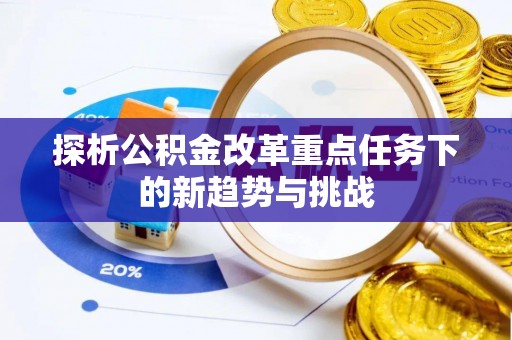 芎林探析公积金改革重点任务下的新趋势与挑战