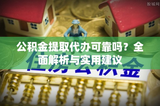 芎林公积金提取代办可靠吗？全面解析与实用建议