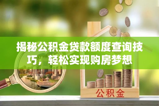 芎林揭秘公积金贷款额度查询技巧，轻松实现购房梦想