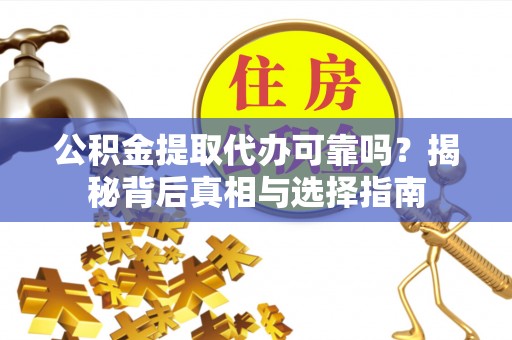 芎林公积金提取代办可靠吗？揭秘背后真相与选择指南