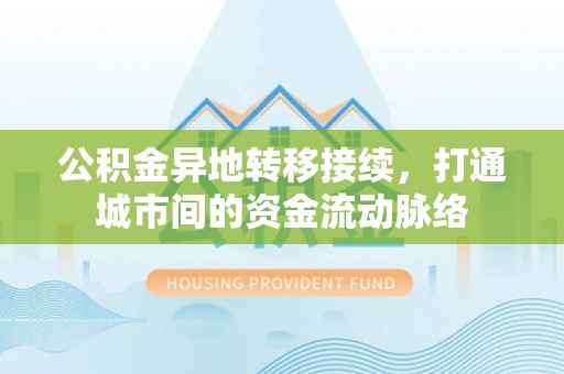 芎林公积金异地转移接续，打通城市间的资金流动脉络