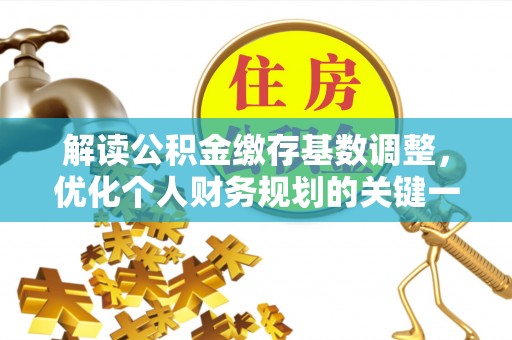 芎林解读公积金缴存基数调整，优化个人财务规划的关键一步