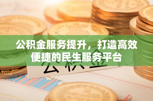 芎林公积金服务提升，打造高效便捷的民生服务平台