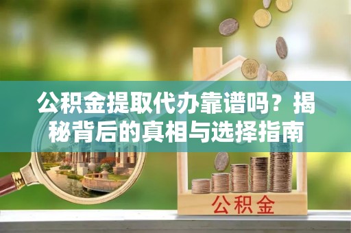 芎林公积金提取代办靠谱吗？揭秘背后的真相与选择指南
