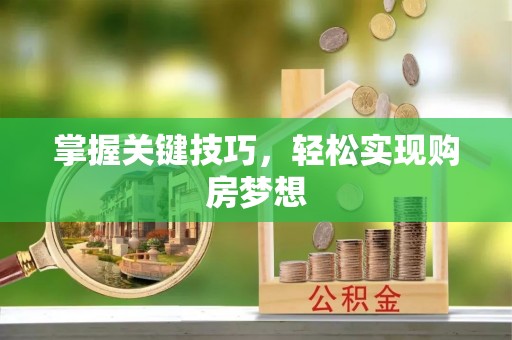 芎林掌握关键技巧，轻松实现购房梦想