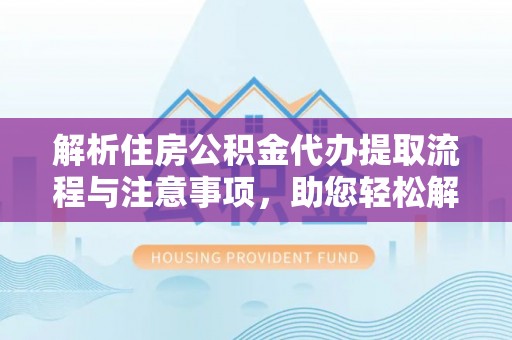 芎林解析住房公积金代办提取流程与注意事项，助您轻松解决资金难题