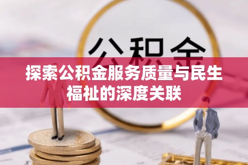 芎林探索公积金服务质量与民生福祉的深度关联