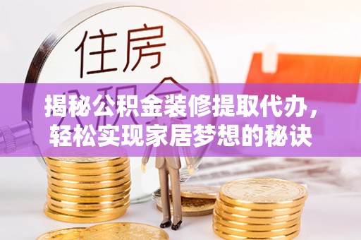 芎林揭秘公积金装修提取代办，轻松实现家居梦想的秘诀