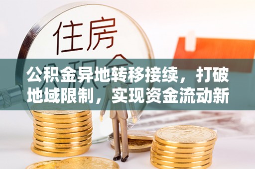 芎林公积金异地转移接续，打破地域限制，实现资金流动新纪元