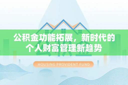 芎林公积金功能拓展，新时代的个人财富管理新趋势