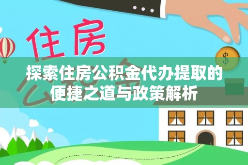 芎林探索住房公积金代办提取的便捷之道与政策解析