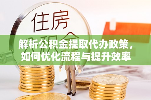 芎林解析公积金提取代办政策，如何优化流程与提升效率