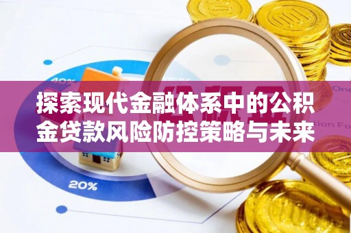 芎林探索现代金融体系中的公积金贷款风险防控策略与未来发展趋势