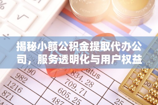 芎林揭秘小额公积金提取代办公司，服务透明化与用户权益保障