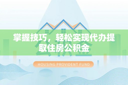 芎林掌握技巧，轻松实现代办提取住房公积金