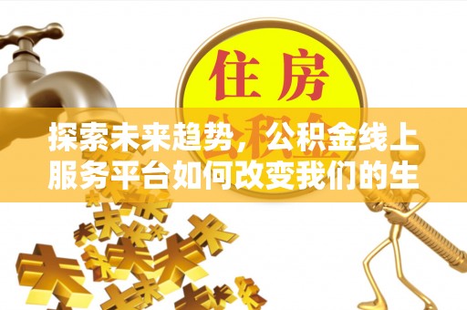 芎林探索未来趋势，公积金线上服务平台如何改变我们的生活