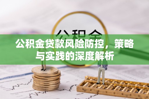 芎林公积金贷款风险防控，策略与实践的深度解析