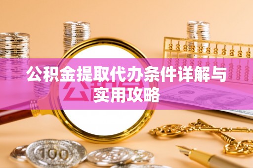 芎林公积金提取代办条件详解与实用攻略