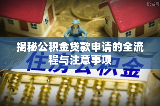 芎林揭秘公积金贷款申请的全流程与注意事项